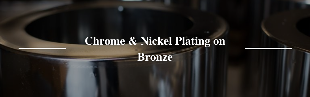 Chrome & Nickel Plating on Bronze